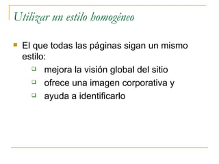 Utilizar un estilo homogéneo El que todas las páginas sigan un mismo estilo: mejora la visión global del sitio ofrece una imagen corporativa y  ayuda a identificarlo 