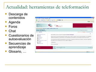 Actualidad: herramientas de teleformación Descarga de contenidos Agenda Foros Chat  Cuestionarios de autoevaluación Secuencias de aprendizaje Glosario, … 