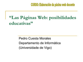 “ Las Páginas Web: posibilidades educativas” Pedro Cuesta Morales  Departamento de Informática  (Universidade de Vigo) CURSO: Elaboración da páxina web docente 