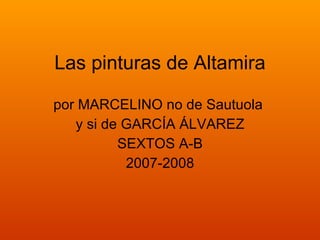 Las pinturas de Altamira por MARCELINO no de Sautuola  y si de GARCÍA ÁLVAREZ SEXTOS A-B 2007-2008 