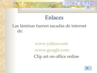 Enlaces
Las láminas fueron sacadas de internet
  de:

           www.yahoo.com
           www.google.com
           Clip art on office online
 