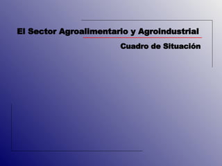 El Sector Agroalimentario y Agroindustrial Cuadro de Situación 