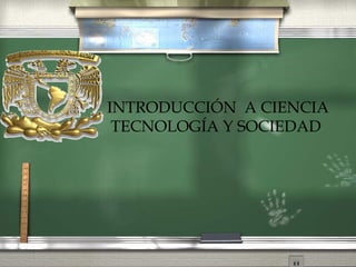 INTRODUCCIÓN A CIENCIA
TECNOLOGÍA Y SOCIEDAD
 