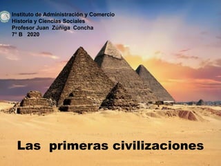 Instituto de Administración y Comercio
Historia y Ciencias Sociales
Profesor Juan Zúñiga Concha
7° B 2020
Las primeras civilizaciones
 