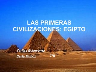LAS PRIMERAS CIVILIZACIONES: EGIPTO Yaritza Echeverría  Carla Muñoz 7ºB 