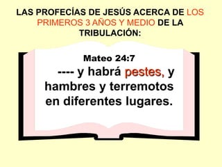 LAS PROFECÍAS DE JESÚS ACERCA DE LOS
    PRIMEROS 3 AÑOS Y MEDIO DE LA
            TRIBULACIÓN:

            Mateo 24:7
       ---- y habrá pestes, y
     hambres y terremotos
     en diferentes lugares.
 
