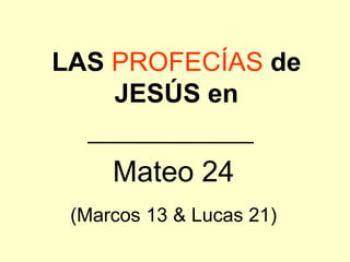 LAS PROFECÍAS de
    JESÚS en


     Mateo 24
 (Marcos 13 & Lucas 21)
 