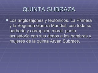 QUINTA SUBRAZA Los anglosajones y teutónicos. La Primera y la Segunda Guerra Mundial, con toda su barbarie y corrupción moral, punto acusatorio con sus dedos a los hombres y mujeres de la quinta Aryan Subrace.  