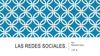 LAS REDES SOCIALES.
Por:
Michelle Solís.
150-A.
 