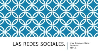 LAS REDES SOCIALES. Loza Rodríguez María
Fernanda.
150-A.
 
