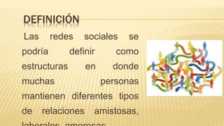 Las redes sociales se
podría definir como
estructuras en donde
muchas personas
mantienen diferentes tipos
de relaciones amistosas,
DEFINICIÓN
 