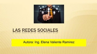 LAS REDES SOCIALES
Autora: Ing. Elena Valiente Ramirez
 