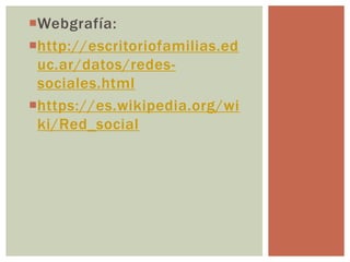 Webgrafía:
http://escritoriofamilias.ed
uc.ar/datos/redes-
sociales.html
https://es.wikipedia.org/wi
ki/Red_social
 