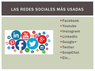 Facebook
Youtube
Instagram
LinkedIn
Google+
Twitter
SnapChat
Etc…
LAS REDES SOCIALES MÁS USADAS
 