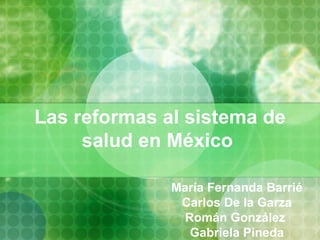 Las reformas al sistema de salud en México   María Fernanda Barrié Carlos De la Garza Román González  Gabriela Pineda 
