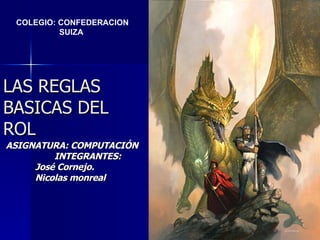 LAS REGLAS BASICAS DEL ROL ASIGNATURA: COMPUTACIÓN INTEGRANTES:  José Cornejo. Nicolas monreal COLEGIO: CONFEDERACION SUIZA   