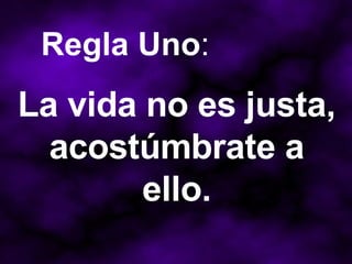 La vida no es justa, acostúmbrate a ello. Regla Uno : 