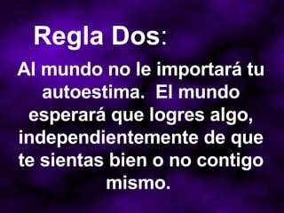 Al mundo no le importará tu autoestima.  El mundo esperará que logres algo, independientemente de que te sientas bien o no contigo mismo.  Regla Dos : 