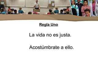 Regla Uno
La vida no es justa.
Acostúmbrate a ello.
 