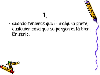 1. Cuando tenemos que ir a alguna parte, cualquier cosa que se pongan está bien. En serio. 