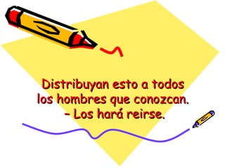 Distribuyan esto a todos los hombres que conozcan.  – Los hará reirse. 