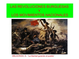 LAS REVOLUCIONES BURGUESAS  Y  LOS MOVIMIENTOS NACIONALES DELACROIX, E.: “La libertad guiando al pueblo” 