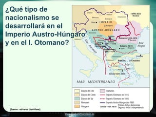 ¿Qué tipo de
nacionalismo se
desarrollará en el
Imperio Austro-Húngaro
y en el I. Otomano?




 (fuente: editorial Santillana)

                                  www.profesorfrancisco.es
 