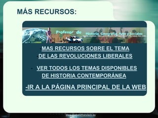 MÁS RECURSOS:




     -MAS RECURSOS SOBRE EL TEMA
    -DE LAS REVOLUCIONES LIBERALES

   - VER TODOS LOS TEMAS DISPONIBLES
      DE HISTORIA CONTEMPORÁNEA

 -IR A LA PÁGINA PRINCIPAL DE LA WEB



             www.profesorfrancisco.es
 