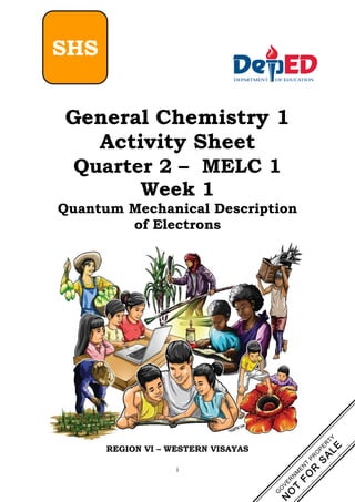 i
General Chemistry 1
Activity Sheet
Quarter 2 – MELC 1
Week 1
Quantum Mechanical Description
of Electrons
REGION VI – WESTERN VISAYAS
SHS
 