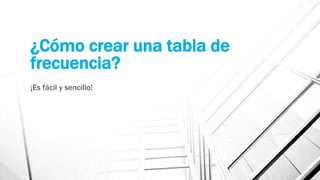 ¿Cómo crear una tabla de
frecuencia?
¡Es fácil y sencillo!
 