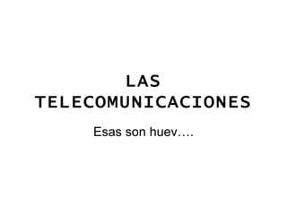 LAS TELECOMUNICACIONES Esas son huev…. 