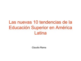 Las nuevas 10 tendencias de la Educación Superior en América Latina Claudio Rama 