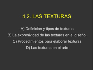 4.2. LAS TEXTURAS <ul><ul><li>A) Definición y tipos de texturas </li></ul></ul><ul><ul><li>B) La expresividad de las textu...