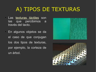 A) TIPOS DE TEXTURAS <ul><li>Las  texturas táctiles  son las que percibimos a través del tacto. </li></ul><ul><li>En algun...