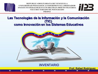 Las Tecnologías de la Información y la Comunicación (TIC)‏ como Innovación en los Sistemas Educativos INVENTARIO Prof. Rafael Rodríguez 