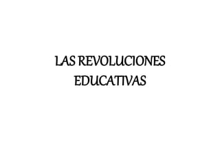 LAS REVOLUCIONES
EDUCATIVAS