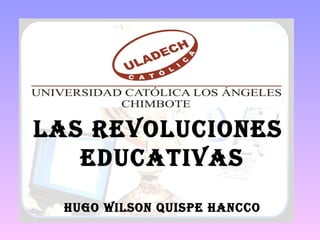 LAS REVOLUCIONES
EDUCATIVAS
HUgO WILSON QUISpE HANCCO
 
