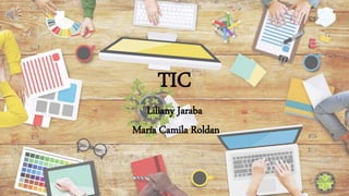 TIC
Liliany Jaraba
María Camila Roldan
 
