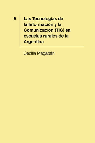 1 Las Tecnologías de
la Información y la
Comunicación (TIC) en
escuelas rurales de la
Argentina
Cecilia Magadán
9
 