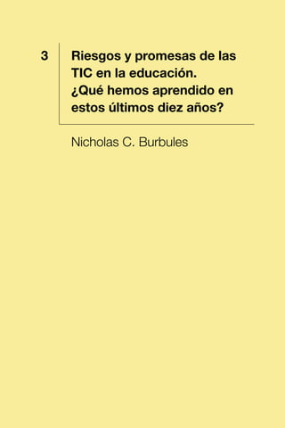 1 Riesgos y promesas de las
TIC en la educación.
¿Qué hemos aprendido en
estos últimos diez años?
Nicholas C. Burbules
3
 