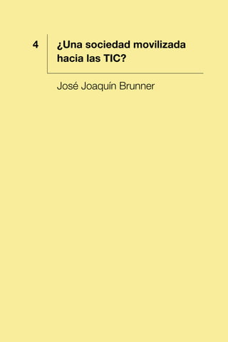 1 ¿Una sociedad movilizada
hacia las TIC?
José Joaquín Brunner
4
 