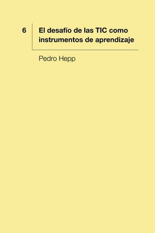 1 El desafío de las TIC como
instrumentos de aprendizaje
Pedro Hepp
6
 