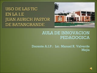 AULA DE INNOVACION PEDAGOGICA Docente A.I.P.:  Lic. Manuel R. Valverde Mejía 