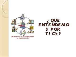 ¿QUE ENTENDEMOS POR  TIC’s? 