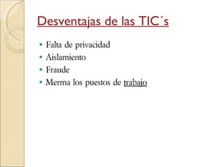 Desventajas de las TIC´s Falta de privacidad  Aislamiento  Fraude  Merma los puestos de  trabajo   