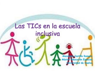 Las TICs en la escuela
inclusiva
Macarena Castillo Romero
Máster Educación Especial
Universidad de Huelva
 