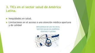 3. TICs en el sector salud de América
Latina.
 Inequidades en salud.
 Limitaciones en el acceso a una atención médica op...