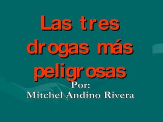 Las tres drogas más peligrosas Por:  Mitchel Andino Rivera 