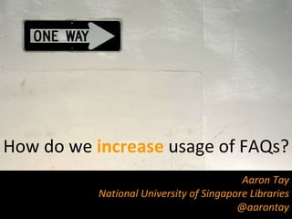 Aaron Tay National University of Singapore Libraries @aarontay How do we  increase   usage of FAQs? 