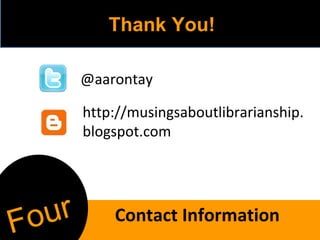 @aarontay http://musingsaboutlibrarianship.blogspot.com Thank You! Contact Information Four 